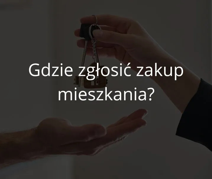 Gdzie zgłosić zakup mieszkania? Kluczowe kroki, które musisz znać