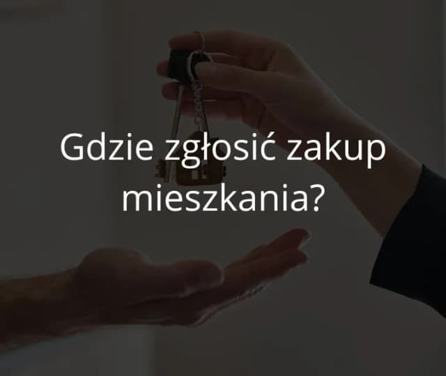 Gdzie zgłosić zakup mieszkania? Kluczowe kroki, które musisz znać